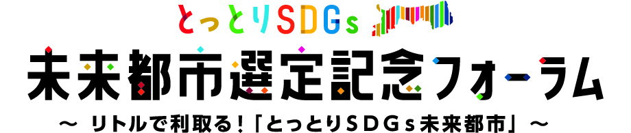 とっとりSDGs 未来都市選定記念フォーラム ～リトルで利取る！「とっとりSDGs未来都市」～