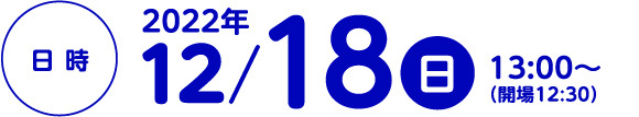 日時：2022年12月18日（日）13:00～（開場12:30）